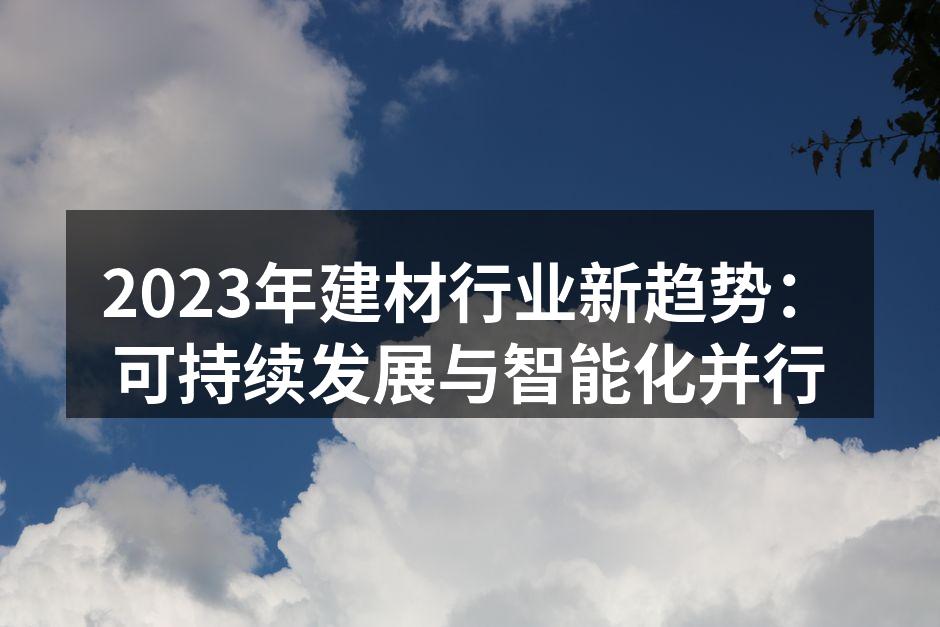 2023年建材行业新趋势：可持续发展与智能化并行