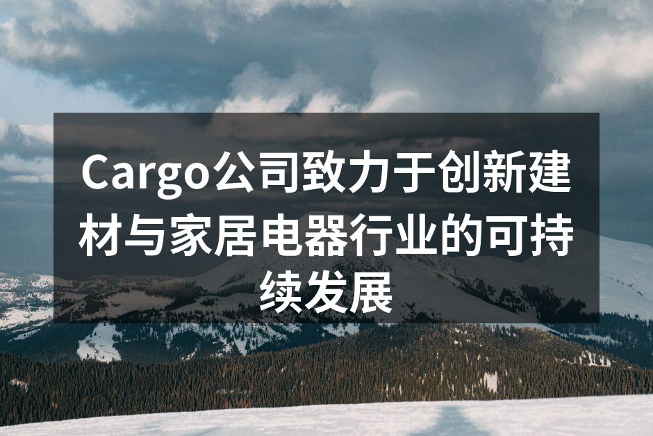 Cargo公司致力于创新建材与家居电器行业的可持续发展